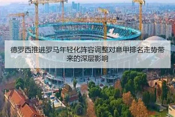 德罗西推进罗马年轻化阵容调整对意甲排名走势带来的深层影响