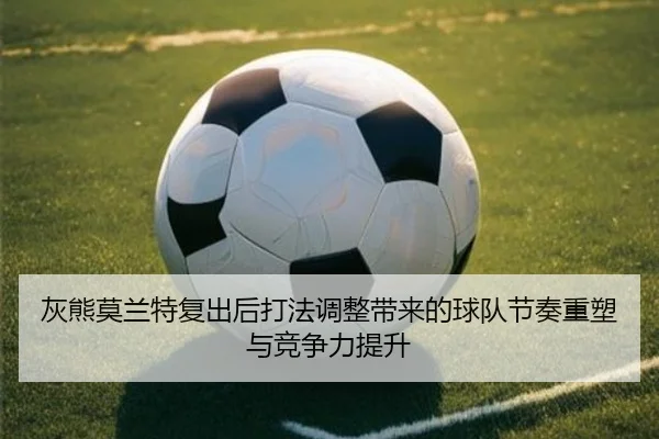 灰熊莫兰特复出后打法调整带来的球队节奏重塑与竞争力提升