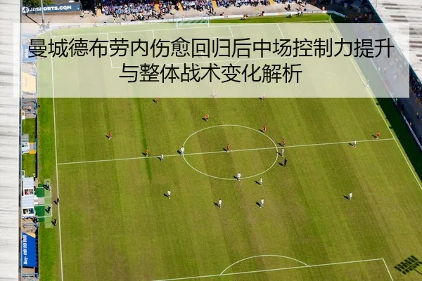 曼城德布劳内伤愈回归后中场控制力提升与整体战术变化解析